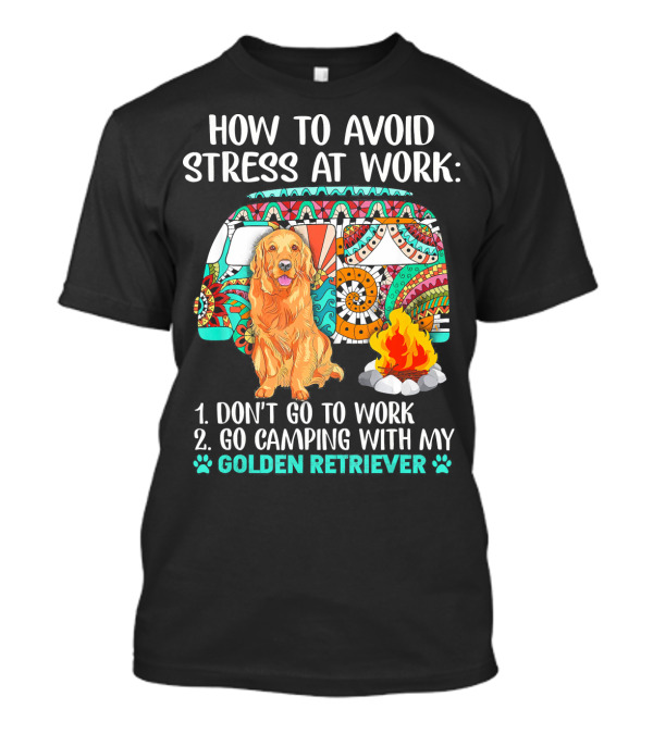 How To Avoid Stress At Work Go Camping With My Golden Retriever T-Shirt