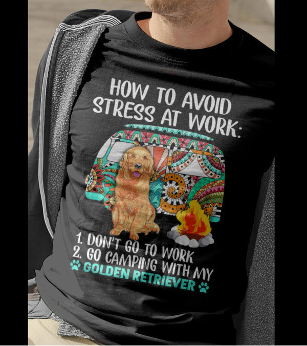 How To Avoid Stress At Work Go Camping With My Golden Retriever T-Shirt