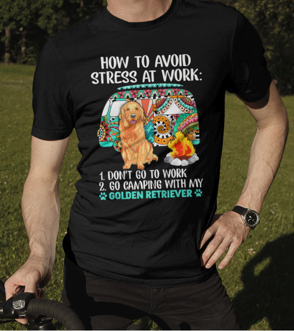 How To Avoid Stress At Work Go Camping With My Golden Retriever T-Shirt