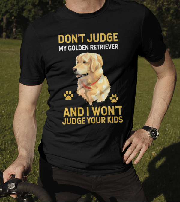 DON'T JUDGE MY GOLDEN RETRIEVER AND I WON'T JUDGE YOUR KIDS T-Shirt
