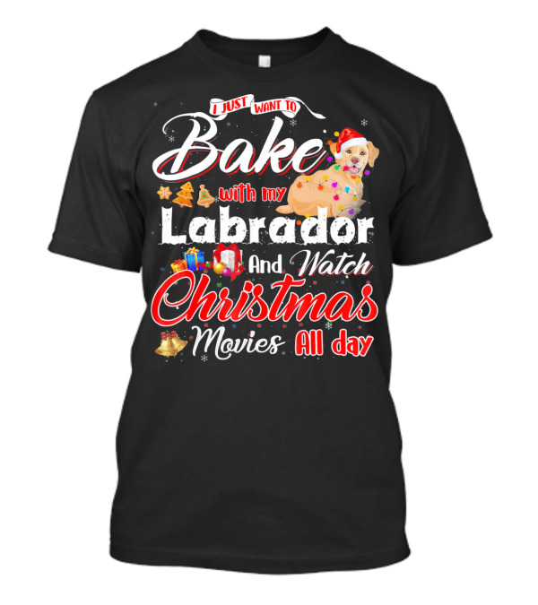 I Just Want To Bake With My Labrador And Watch Christmas Movies All Day T-Shirt