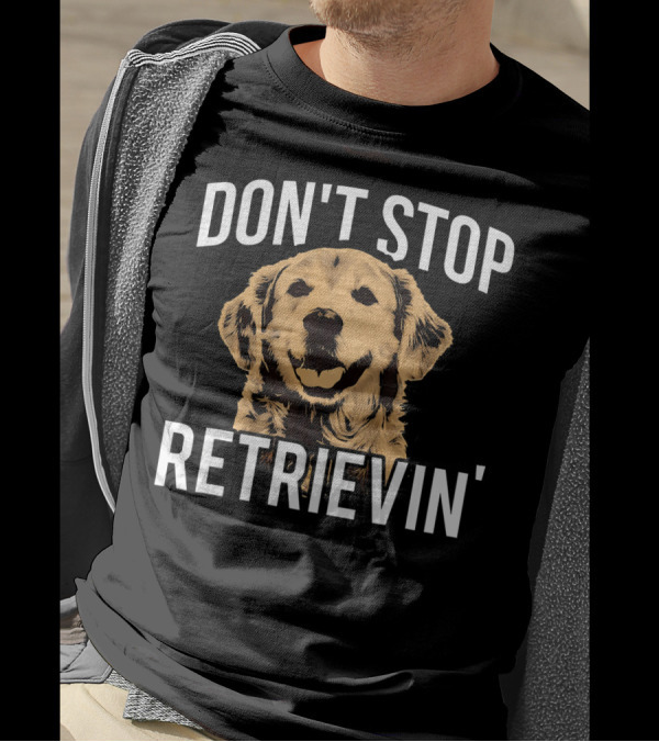 Don't Stop Retrievin' Funny Golden Retrievers T-Shirt
