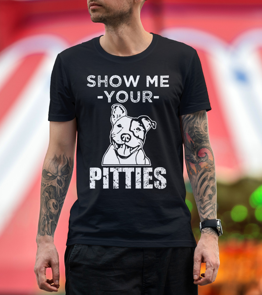 SHOW ME YOUR PIT BULL PITTIES FUNNY DOG T-Shirt