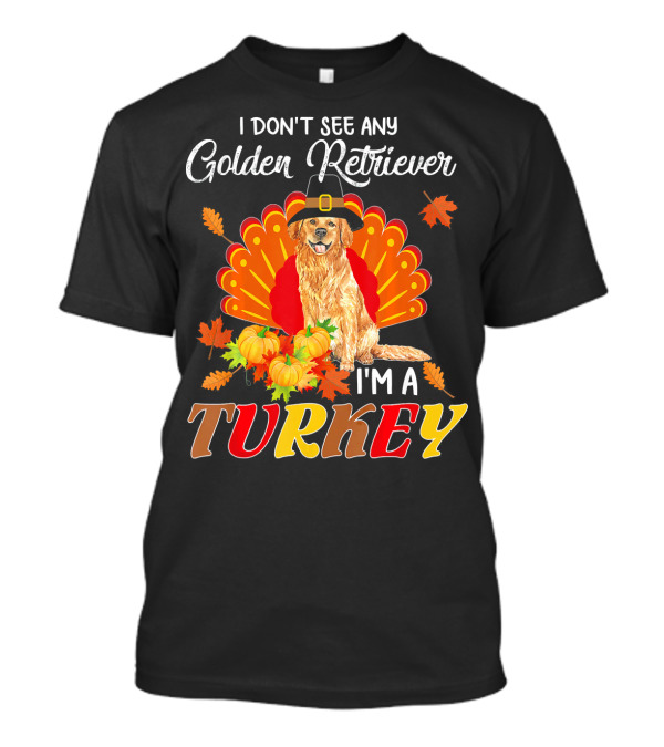 I Don't See Any Golden Retriever I'm A Turkey T-Shirt