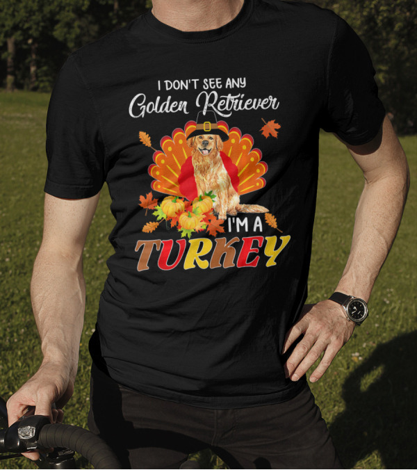 I Don't See Any Golden Retriever I'm A Turkey T-Shirt