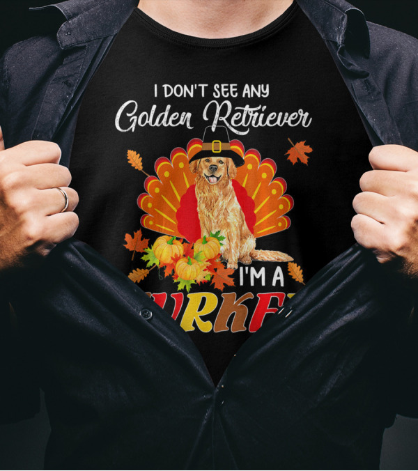 I Don't See Any Golden Retriever I'm A Turkey T-Shirt