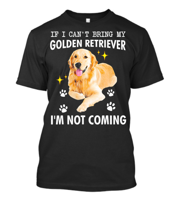IF I CAN’T BRING MY GOLDEN RETRIEVER I’M NOT COMING T-Shirt