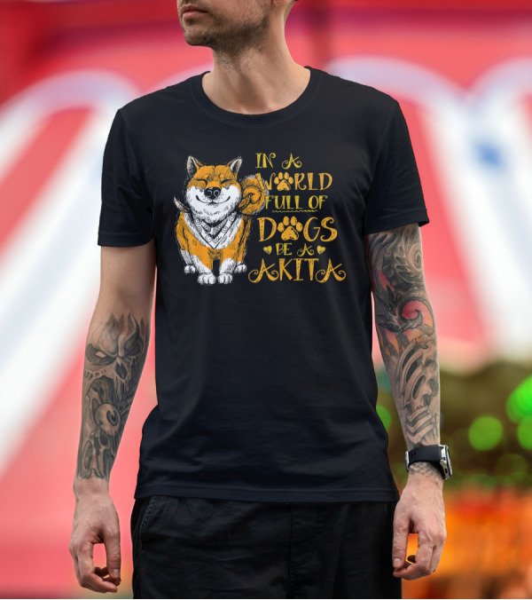 Premium T-Shirt: In a World Full of Dogs Be a Akita T-Shirt In a World Full of Dogs Be a Akita T-Shirt