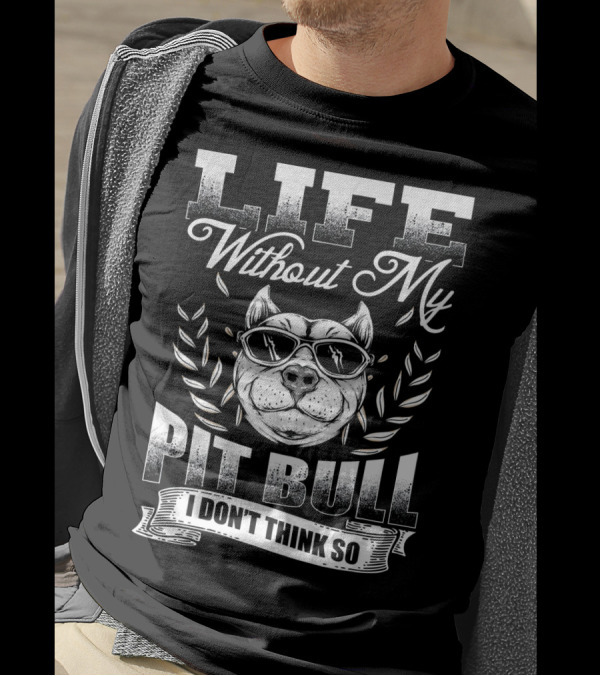 Life Without My Pit Bull I Don't Think So T-Shirt