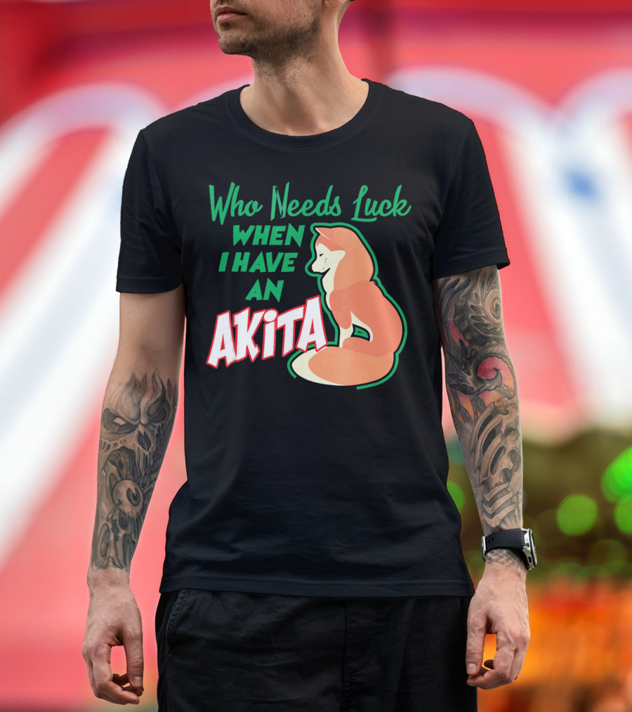 Who Needs Luck When I Have an Akita T-Shirt