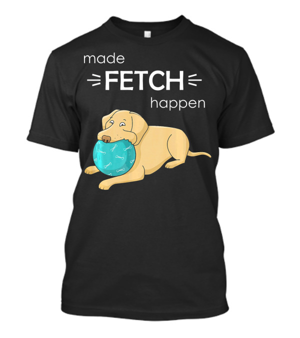 Made Fetch Happen Yellow Lab Dog T-Shirt