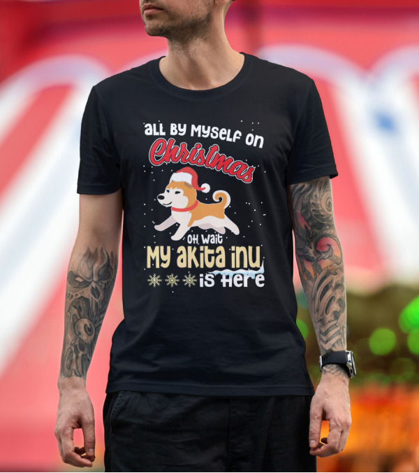 Premium T-Shirt: All By Myself on Christmas Oh Wait My Akita Inu Is Here T-Shirt All By Myself on Christmas Oh Wait My Akita Inu Is Here T-Shirt
