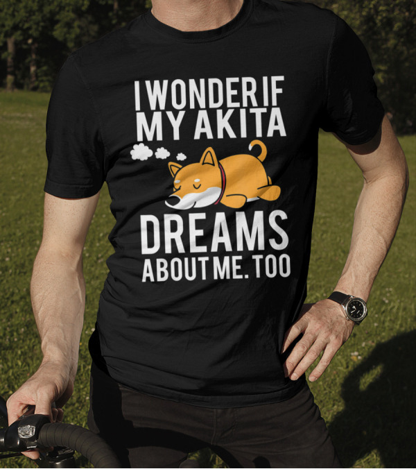 I Wonder If My Akita Dreams About Me Too Dog T-Shirt