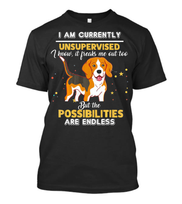 I Am Currently Unsupervised I Know It Freaks Me Out Too But The Possibilities Are Endless Beagle T-Shirt