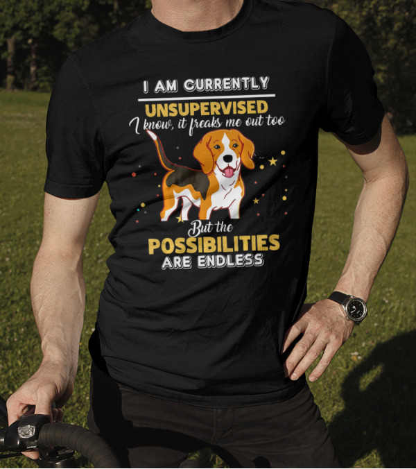 I Am Currently Unsupervised I Know It Freaks Me Out Too But The Possibilities Are Endless Beagle T-Shirt
