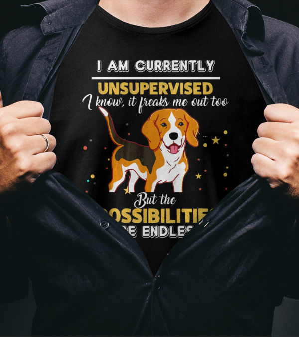 I Am Currently Unsupervised I Know It Freaks Me Out Too But The Possibilities Are Endless Beagle T-Shirt