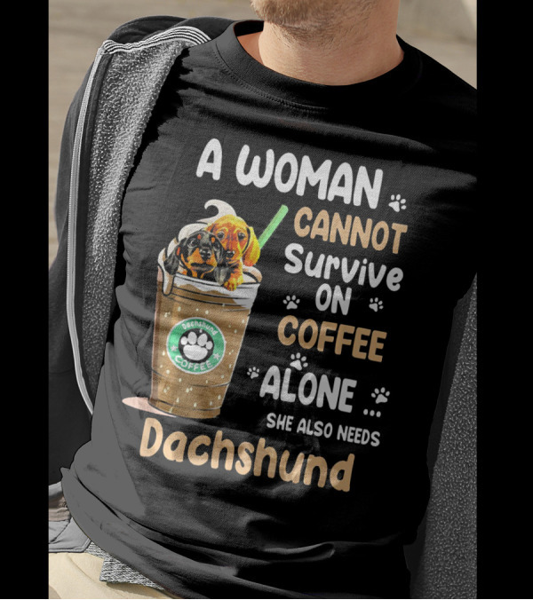 A Woman Cannot Survive On Coffee Alone She Also Needs Dachshund T-Shirt