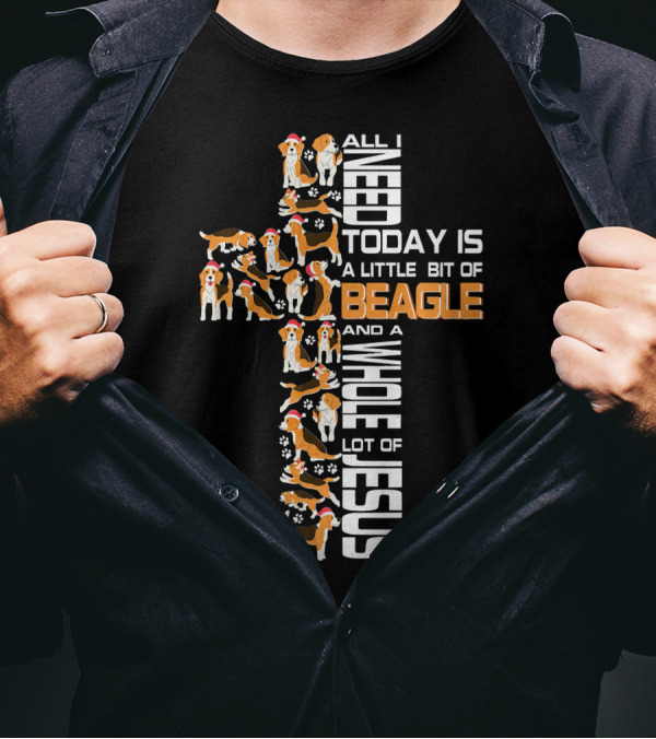 All I Need Today Is A Little Bit Of Beagle And A Whole Lot Of Jesus T-Shirt
