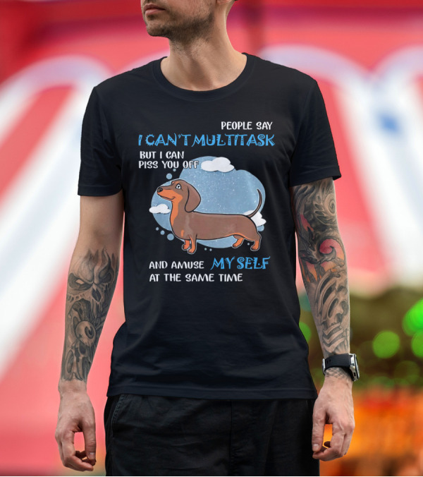 Premium T-Shirt: People Say I Can't Multitask But I Can Piss You Off and Amuse Myself at the Same Time with Dachshund T-Shirt People Say I Can't Multitask But I Can Piss You Off and Amuse Myself at the Same Time with Dachshund T-Shirt