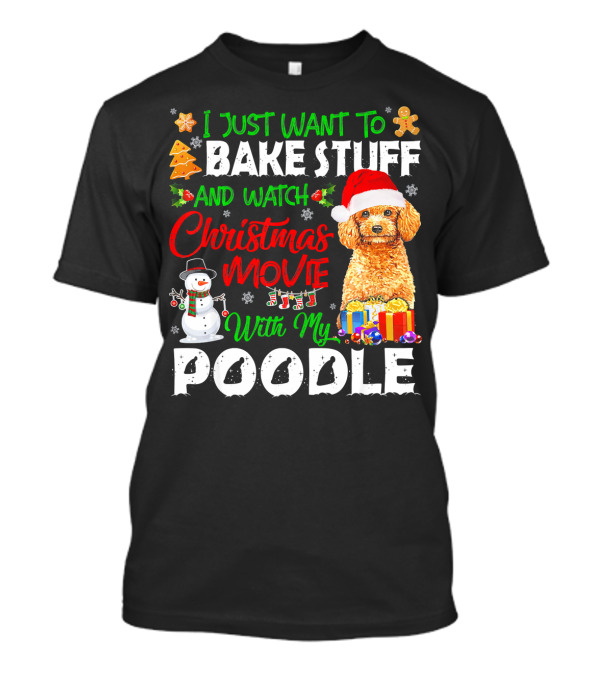 I Just Want To Bake Stuff And Watch Christmas Movie With My Poodle T-Shirt