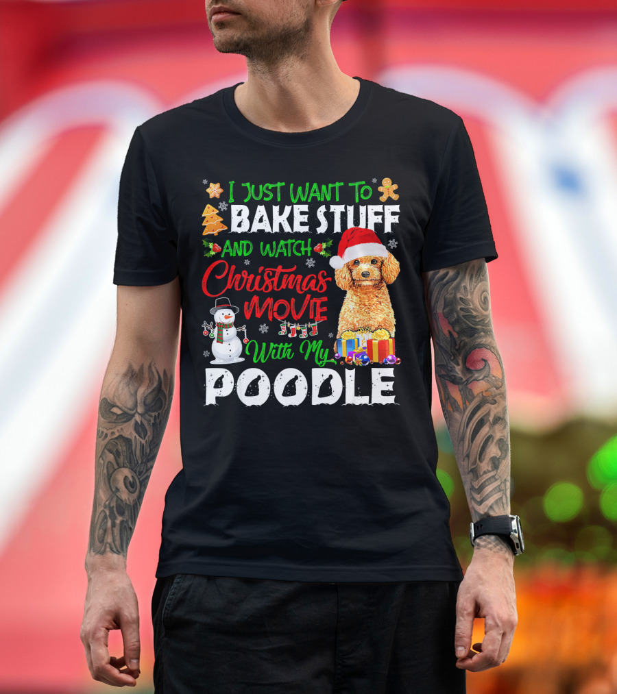 I Just Want to Bake Stuff and Watch Christmas Movie with My Poodle T-Shirt