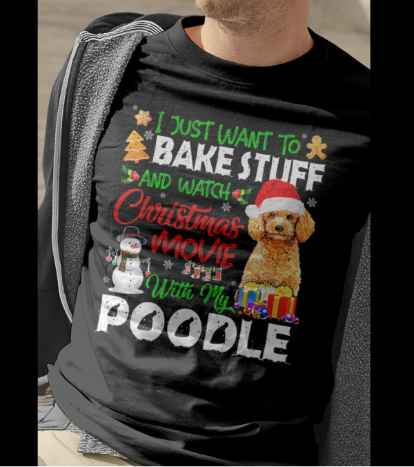 I Just Want To Bake Stuff And Watch Christmas Movie With My Poodle T-Shirt