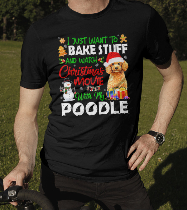 I Just Want To Bake Stuff And Watch Christmas Movie With My Poodle T-Shirt