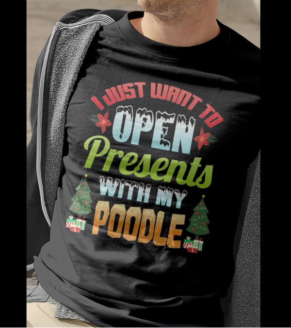 I Just Want To Open Presents With My Poodle Christmas Trees And Gifts T-Shirt