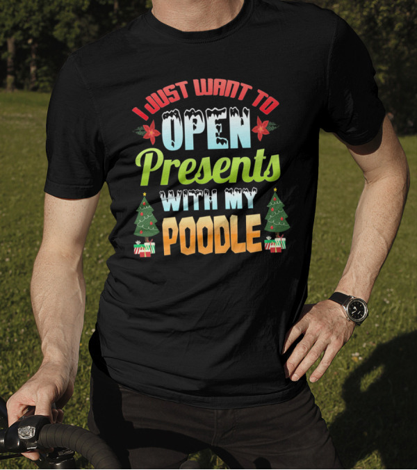 I Just Want To Open Presents With My Poodle Christmas Trees And Gifts T-Shirt
