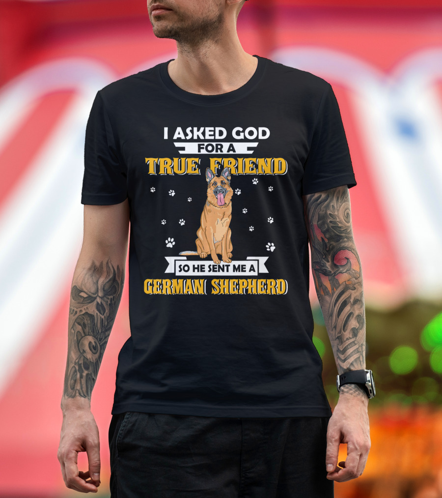 I Asked God for a True Friend So He Sent Me a German Shepherd T-Shirt