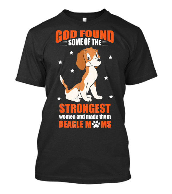 GOD Found Some Of The Strongest Women And Made Them Beagle Moms T-Shirt