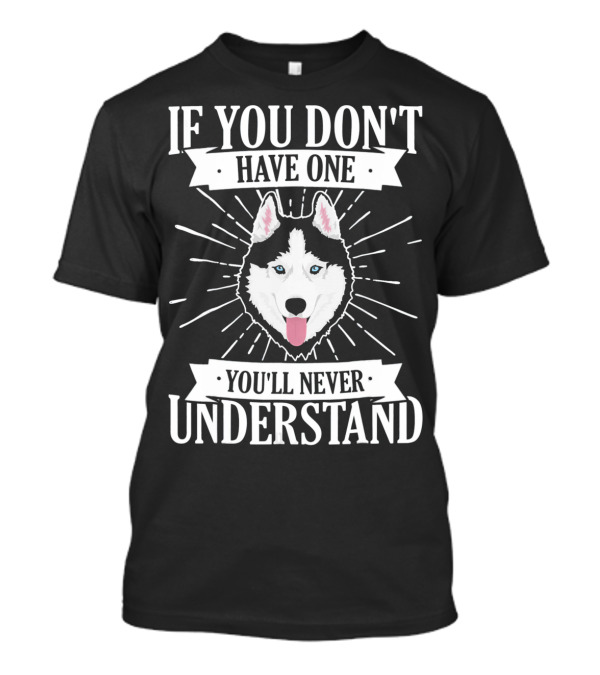 If You Don't Have One You'll Never Understand Husky Dog T-Shirt