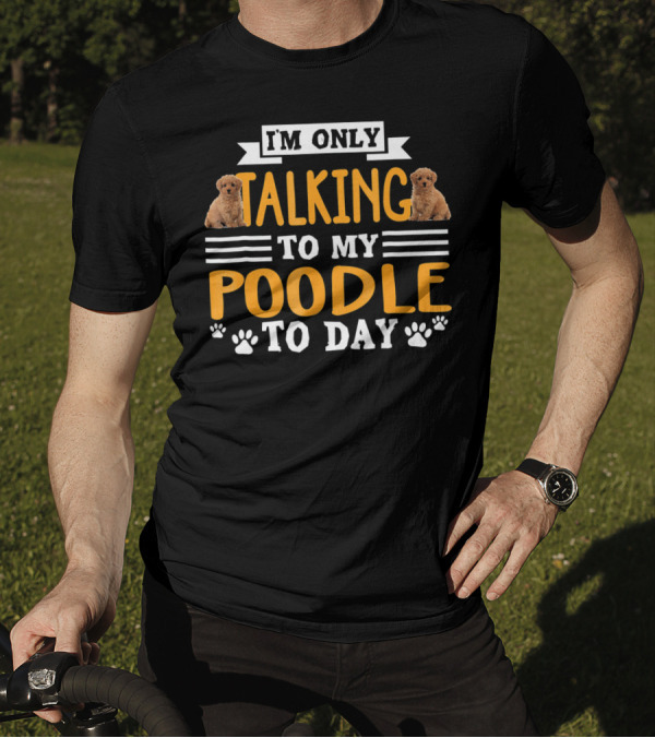 I'm Only Talking To My Poodle Today With Cute Poodle Images And Paw Prints T-Shirt
