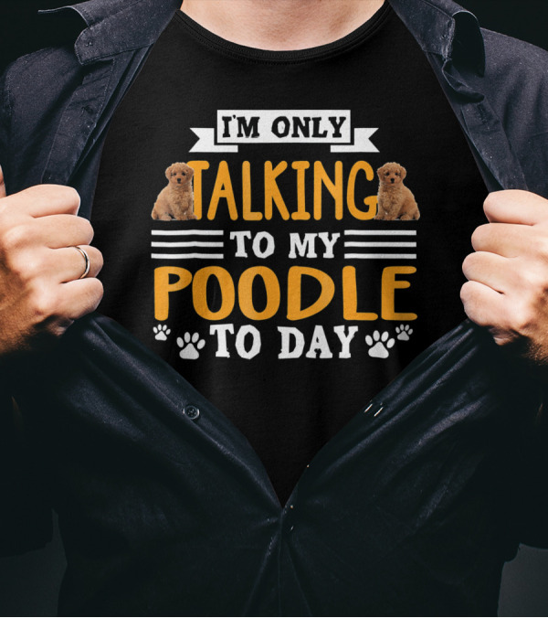 I'm Only Talking To My Poodle Today With Cute Poodle Images And Paw Prints T-Shirt