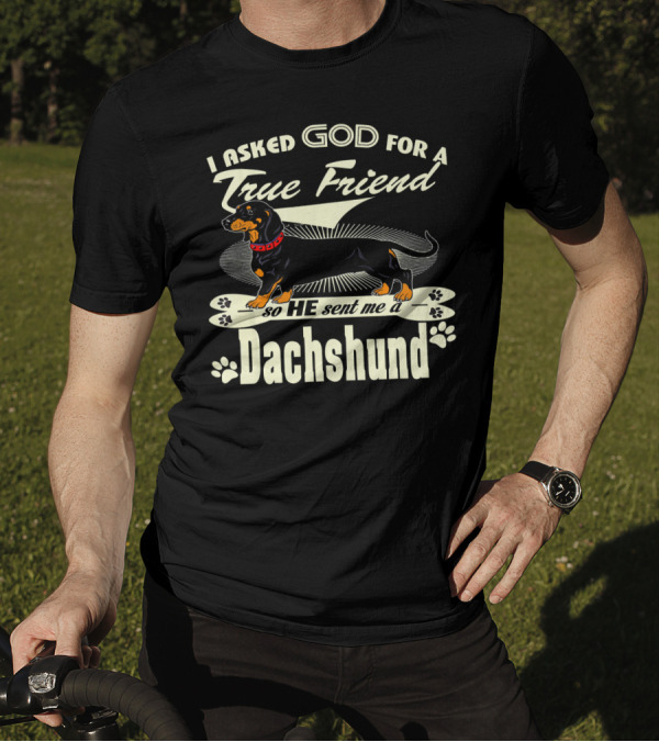 I Asked God For A True Friend He Sent Me A Dachshund T-Shirt
