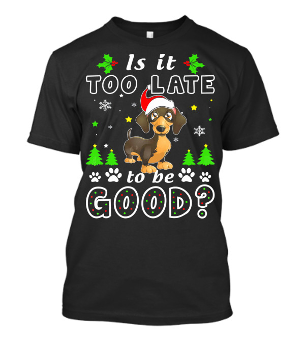 Is It Too Late To Be Good Dachshund Christmas Holiday Humor T-Shirt