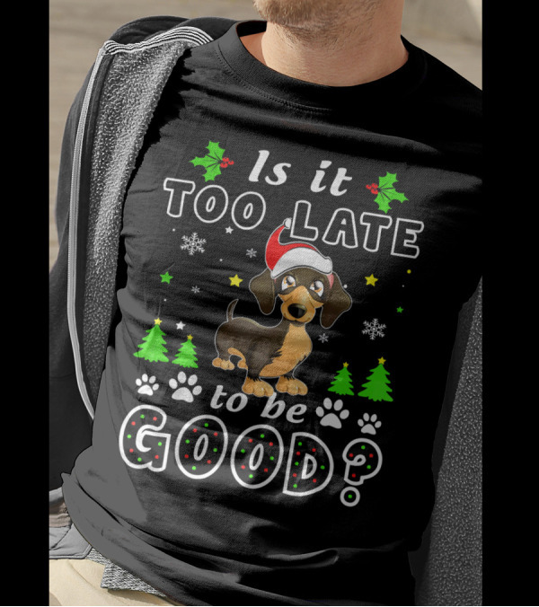 Is It Too Late To Be Good Dachshund Christmas Holiday Humor T-Shirt