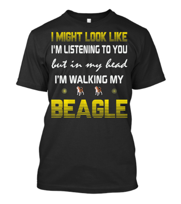 I Might Look Like I'm Listening To You But In My Head I'm Walking My Beagle T-Shirt