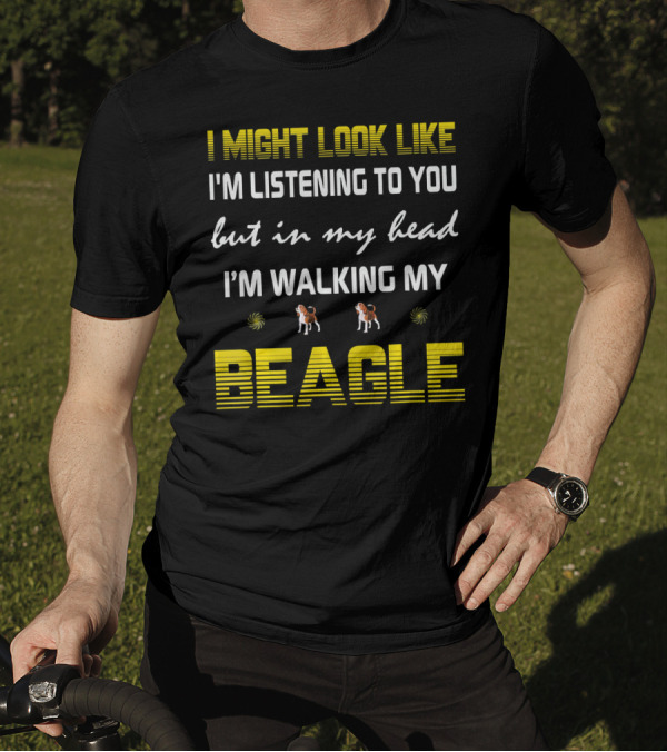 I Might Look Like I'm Listening To You But In My Head I'm Walking My Beagle T-Shirt