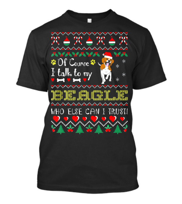 Of Course I Talk To My Beagle Who Else Can I Trust Christmas Ugly T-Shirt