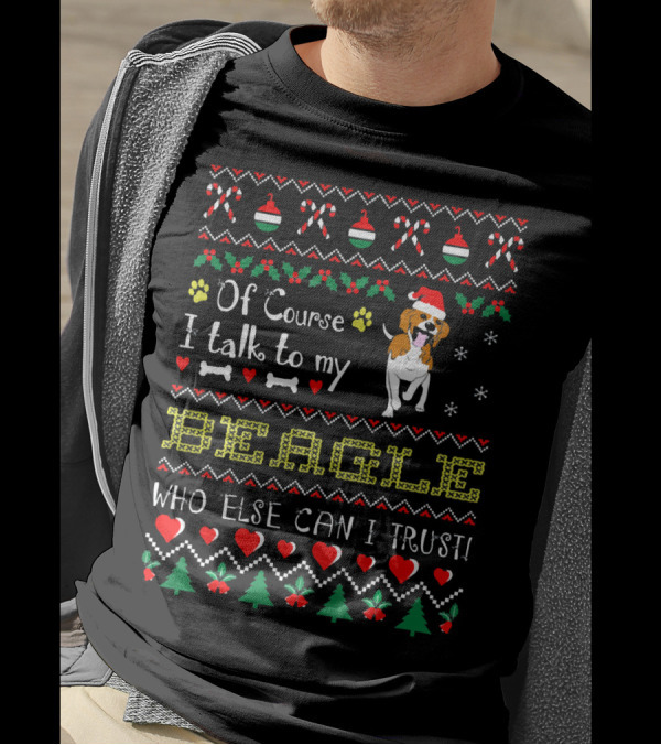 Of Course I Talk To My Beagle Who Else Can I Trust Christmas Ugly T-Shirt