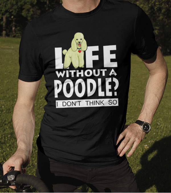 Life Without A Poodle I Don't Think So Poodle Heart T-Shirt