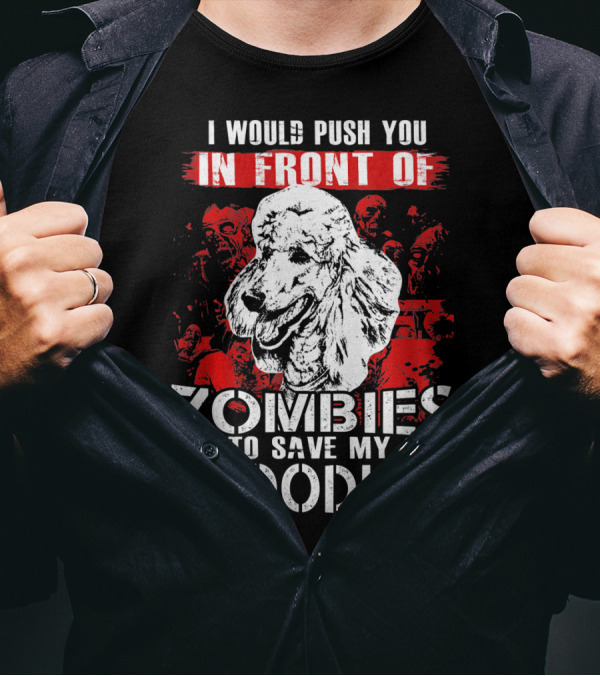 I Would Push You In Front Of Zombies To Save My Poodle T-Shirt