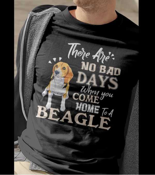 There Are No Bad Days When You Come Home To A Beagle T-Shirt