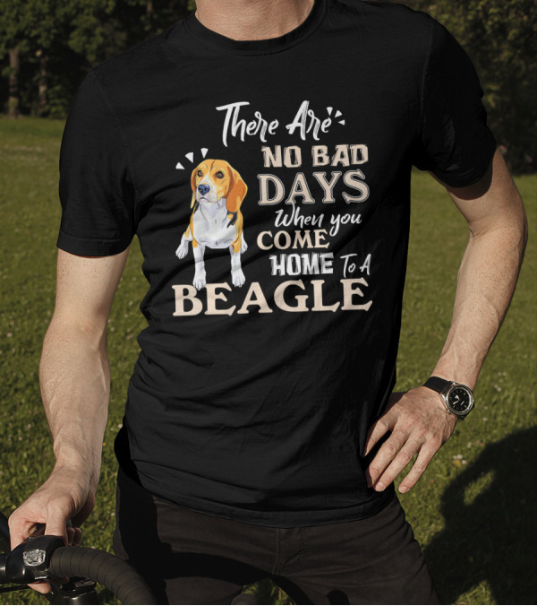 There Are No Bad Days When You Come Home To A Beagle T-Shirt