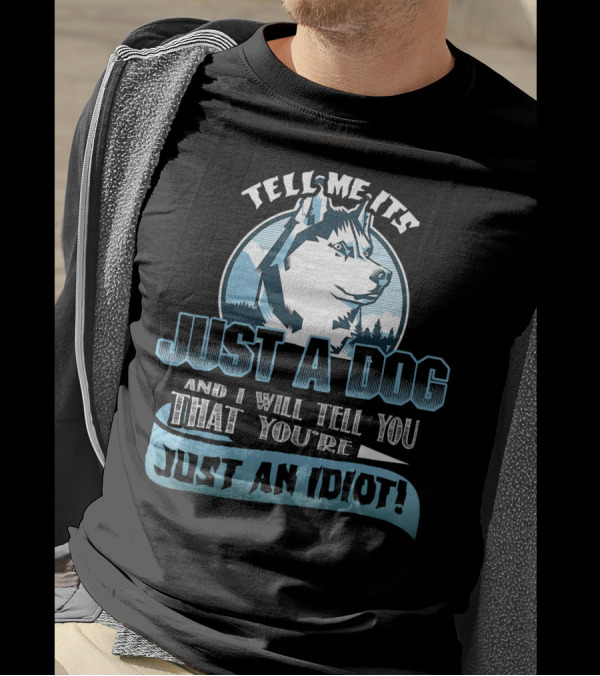 Tell Me It's Just A Dog And I Will Tell You That You're Just An Idiot Siberian Husky T-Shirt
