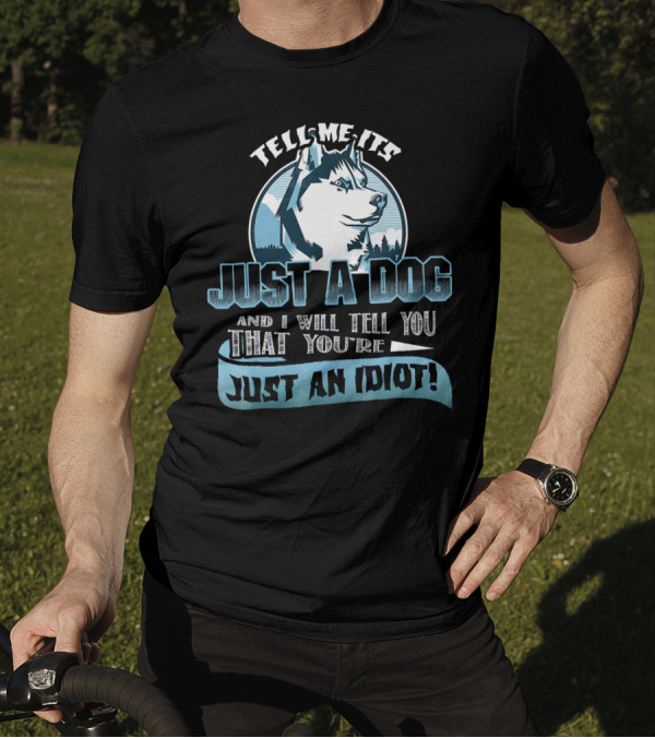 Tell Me It's Just A Dog And I Will Tell You That You're Just An Idiot Siberian Husky T-Shirt