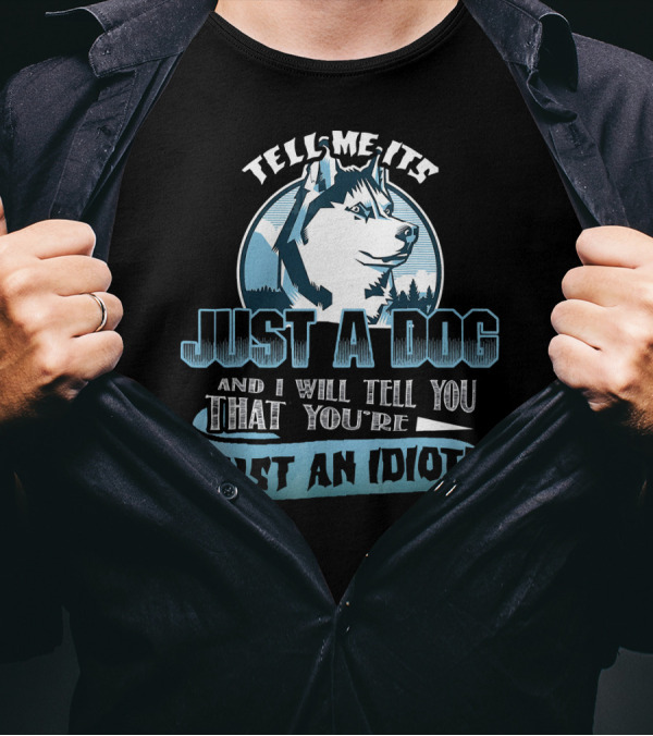 Tell Me It's Just A Dog And I Will Tell You That You're Just An Idiot Siberian Husky T-Shirt