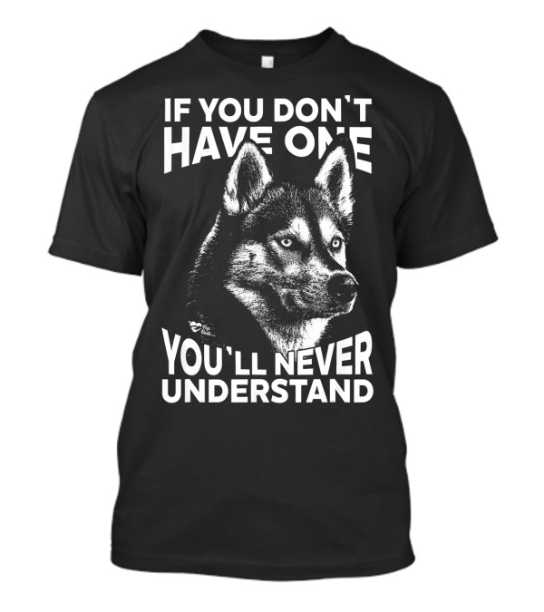 Siberian Husky If You Don't Have One You'll Never Understand T-Shirt