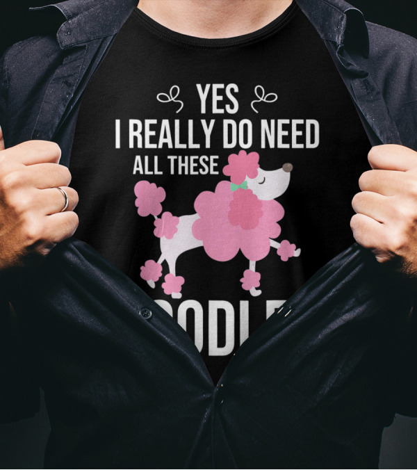 Yes I Really Do Need All These Poodles Pink Poodle T-Shirt